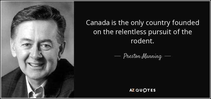 Canada is the only country founded on the relentless pursuit of the rodent. - Preston Manning