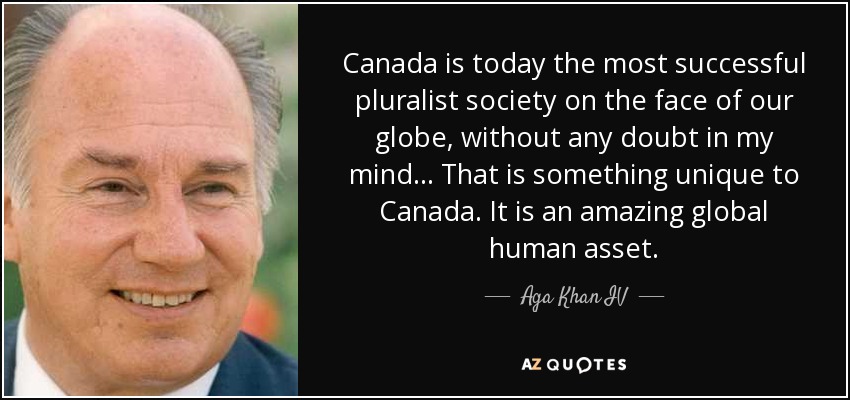 Canada is today the most successful pluralist society on the face of our globe, without any doubt in my mind... That is something unique to Canada. It is an amazing global human asset. - Aga Khan IV