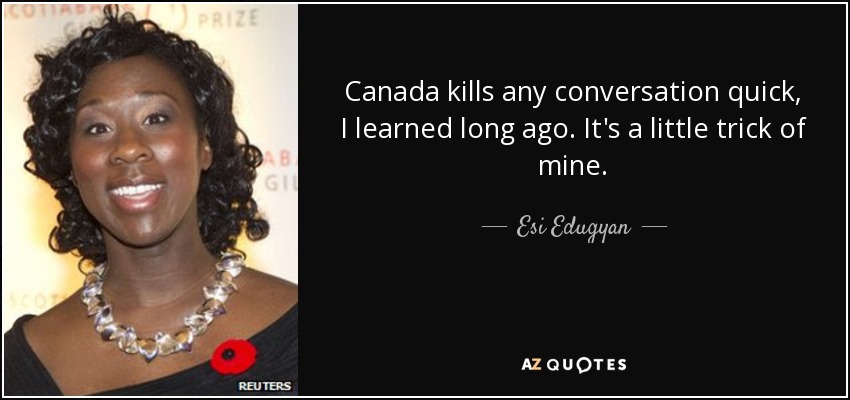 Canada kills any conversation quick, I learned long ago. It's a little trick of mine. - Esi Edugyan