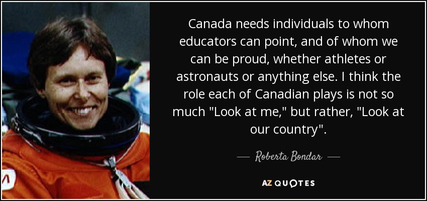 Canada needs individuals to whom educators can point, and of whom we can be proud, whether athletes or astronauts or anything else. I think the role each of Canadian plays is not so much 