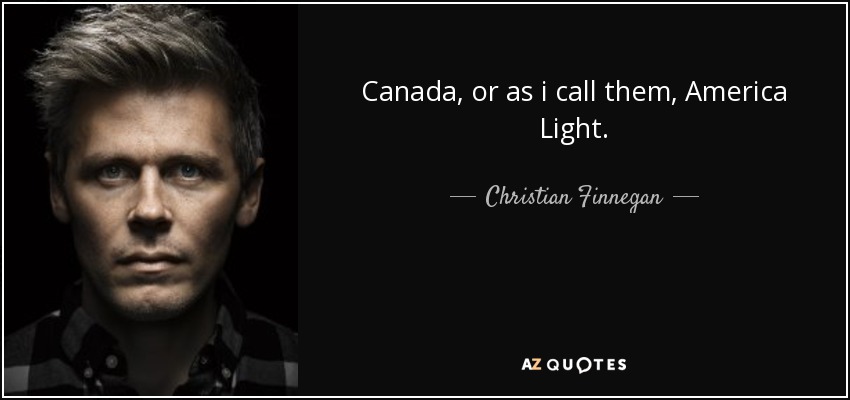 Canada, or as i call them, America Light. - Christian Finnegan
