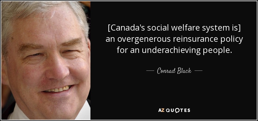 [Canada's social welfare system is] an overgenerous reinsurance policy for an underachieving people. - Conrad Black