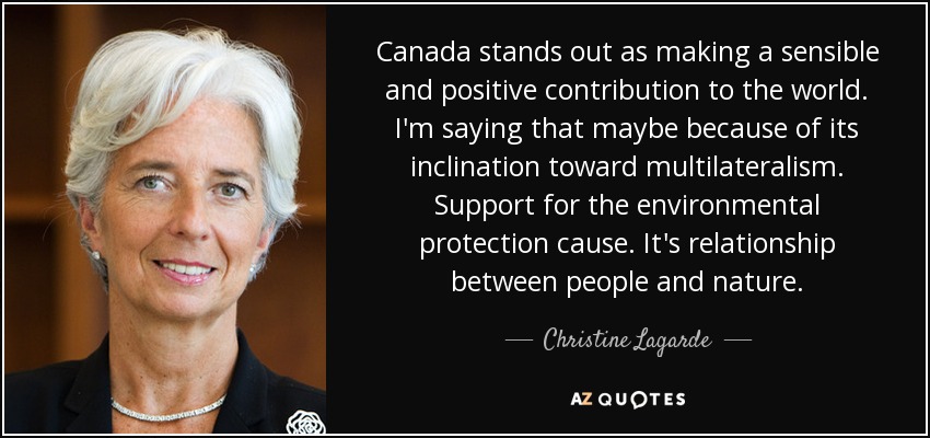 Canada stands out as making a sensible and positive contribution to the world. I'm saying that maybe because of its inclination toward multilateralism. Support for the environmental protection cause. It's relationship between people and nature. - Christine Lagarde