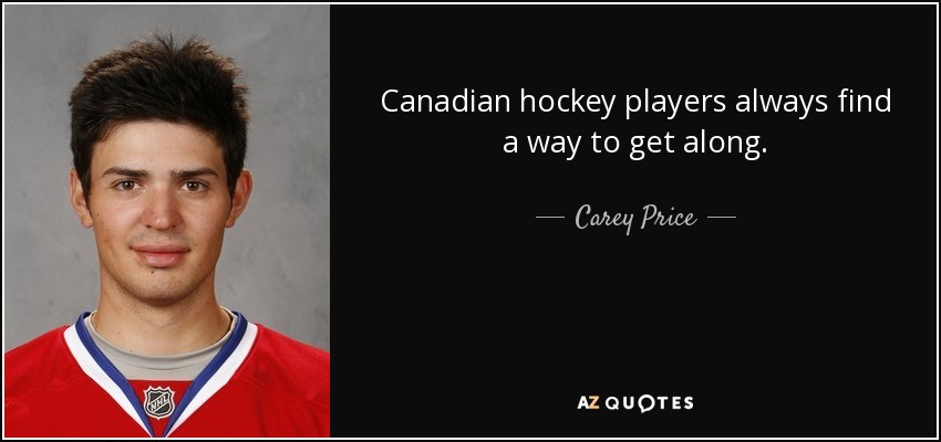 Canadian hockey players always find a way to get along. - Carey Price