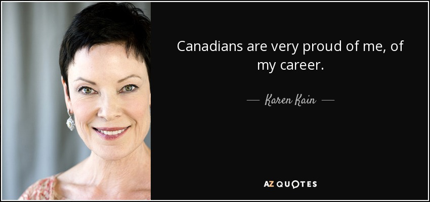 Canadians are very proud of me, of my career. - Karen Kain