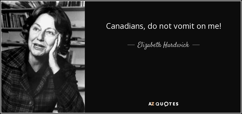 Canadians, do not vomit on me! - Elizabeth Hardwick