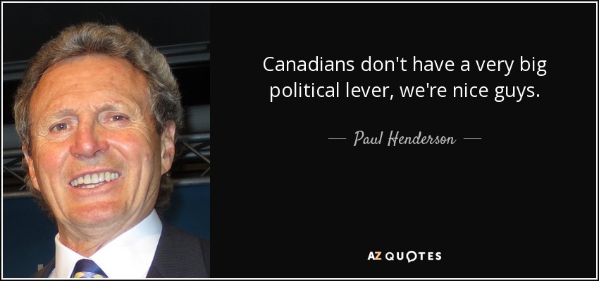 Canadians don't have a very big political lever, we're nice guys. - Paul Henderson