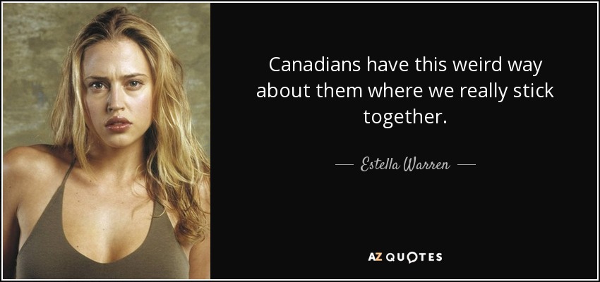 Canadians have this weird way about them where we really stick together. - Estella Warren