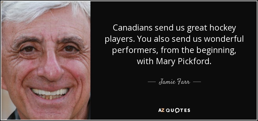 Canadians send us great hockey players. You also send us wonderful performers, from the beginning, with Mary Pickford. - Jamie Farr