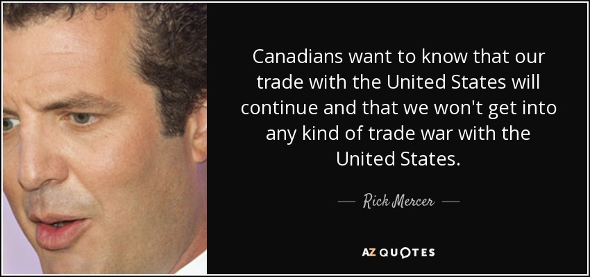 Canadians want to know that our trade with the United States will continue and that we won't get into any kind of trade war with the United States. - Rick Mercer