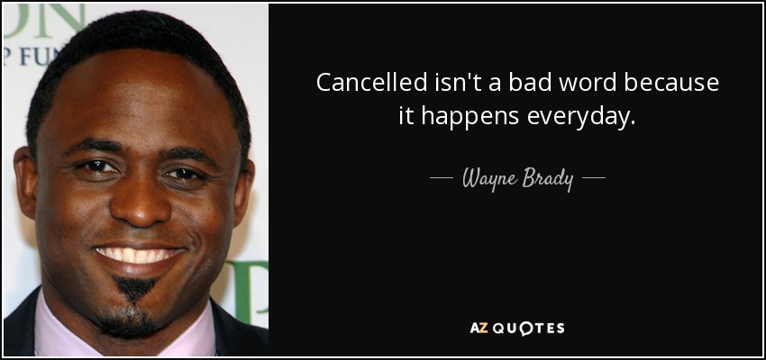 Cancelled isn't a bad word because it happens everyday. - Wayne Brady