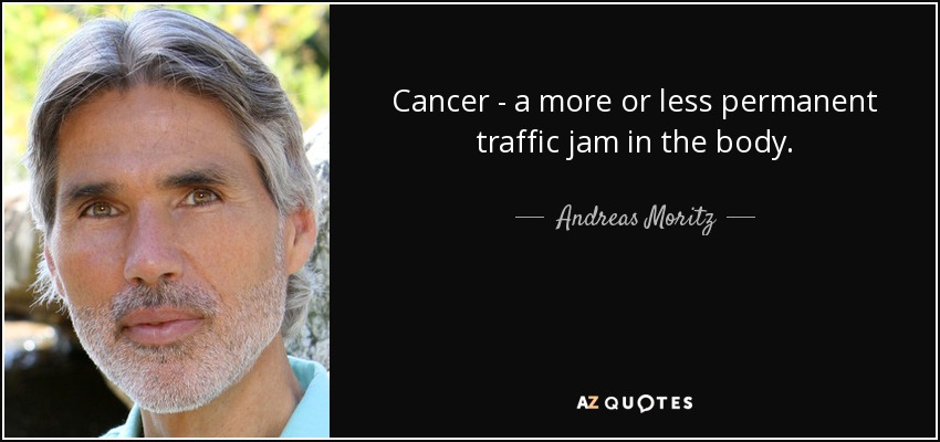 Cancer - a more or less permanent traffic jam in the body. - Andreas Moritz