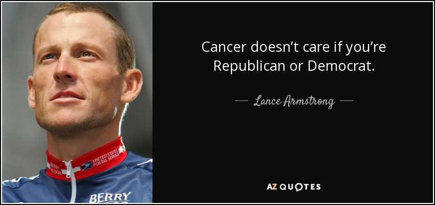 Cancer doesn’t care if you’re Republican or Democrat. - Lance Armstrong