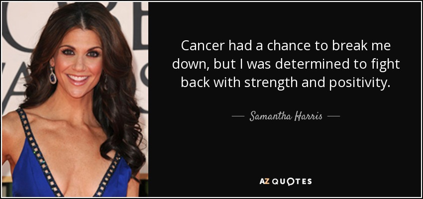 Cancer had a chance to break me down, but I was determined to fight back with strength and positivity. - Samantha Harris