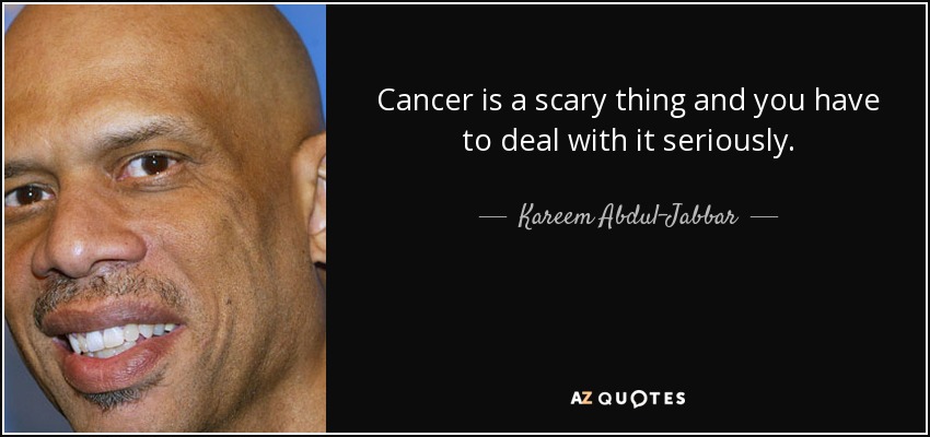 Cancer is a scary thing and you have to deal with it seriously. - Kareem Abdul-Jabbar