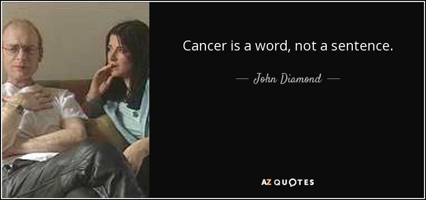 Cancer is a word, not a sentence. - John Diamond