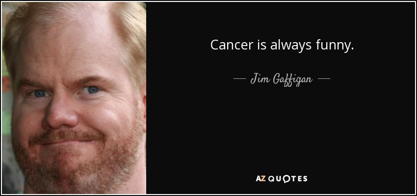 Cancer is always funny. - Jim Gaffigan