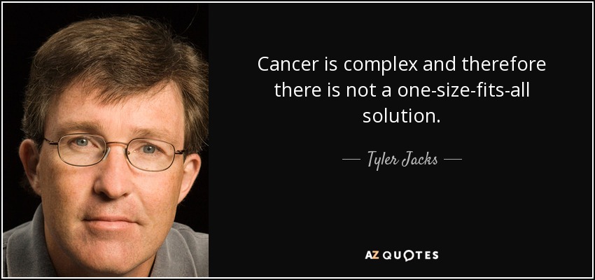Cancer is complex and therefore there is not a one-size-fits-all solution. - Tyler Jacks