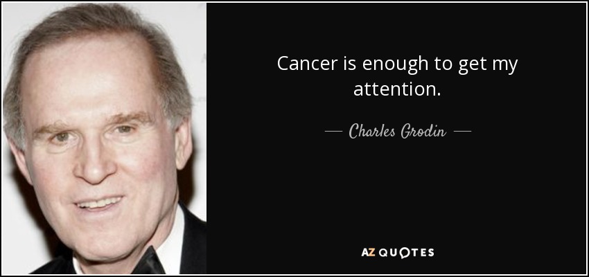 Cancer is enough to get my attention. - Charles Grodin