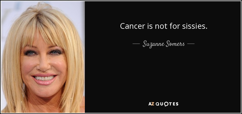 Cancer is not for sissies. - Suzanne Somers