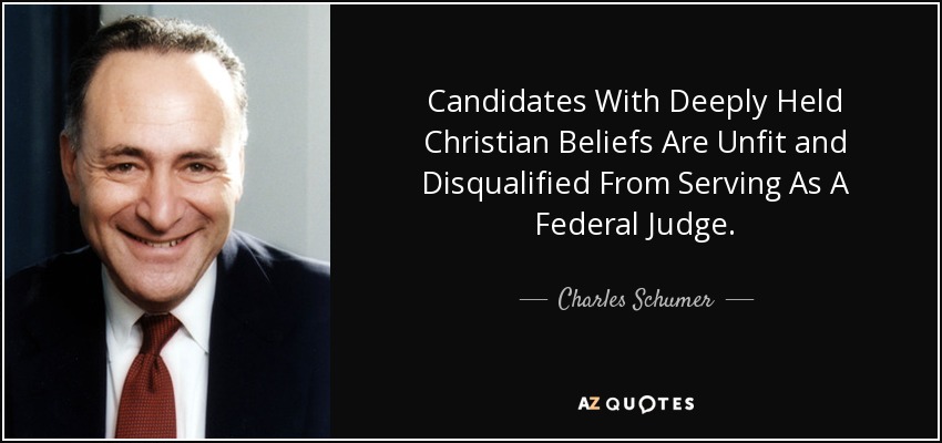 Candidates With Deeply Held Christian Beliefs Are Unfit and Disqualified From Serving As A Federal Judge. - Charles Schumer