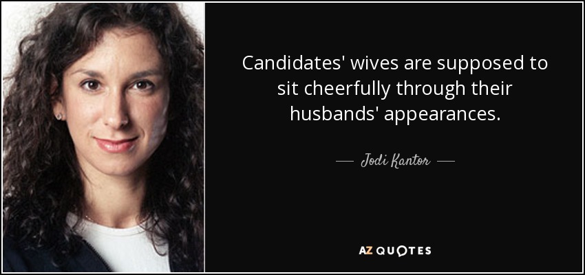 Candidates' wives are supposed to sit cheerfully through their husbands' appearances. - Jodi Kantor