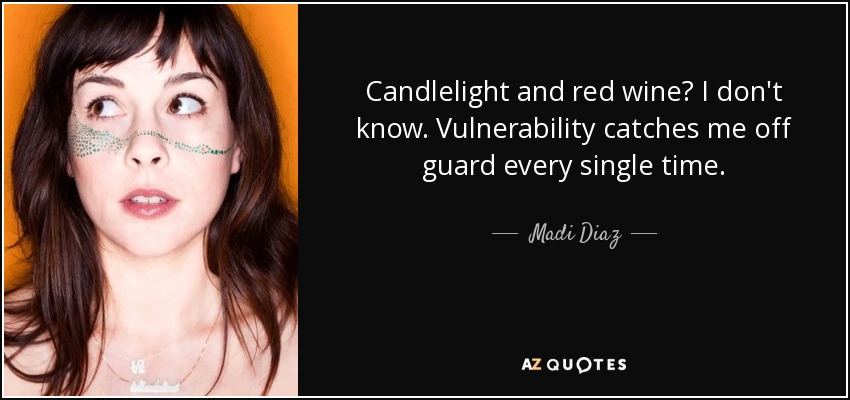 Candlelight and red wine? I don't know. Vulnerability catches me off guard every single time. - Madi Diaz