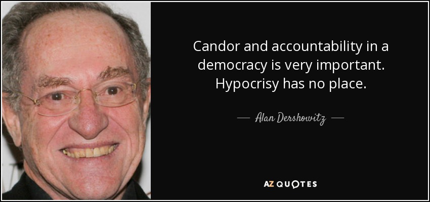 Candor and accountability in a democracy is very important. Hypocrisy has no place. - Alan Dershowitz