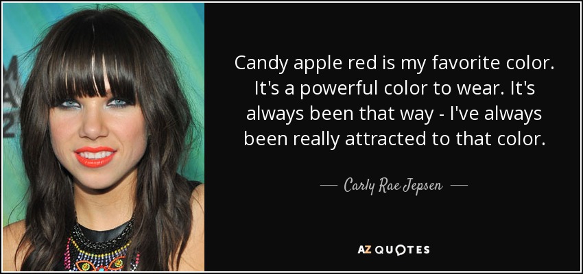 Candy apple red is my favorite color. It's a powerful color to wear. It's always been that way - I've always been really attracted to that color. - Carly Rae Jepsen