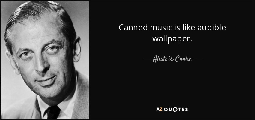 Canned music is like audible wallpaper. - Alistair Cooke