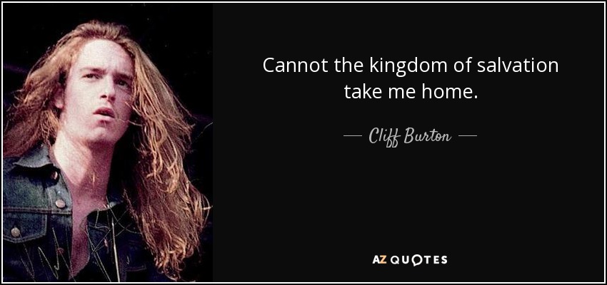 Cannot the kingdom of salvation take me home. - Cliff Burton