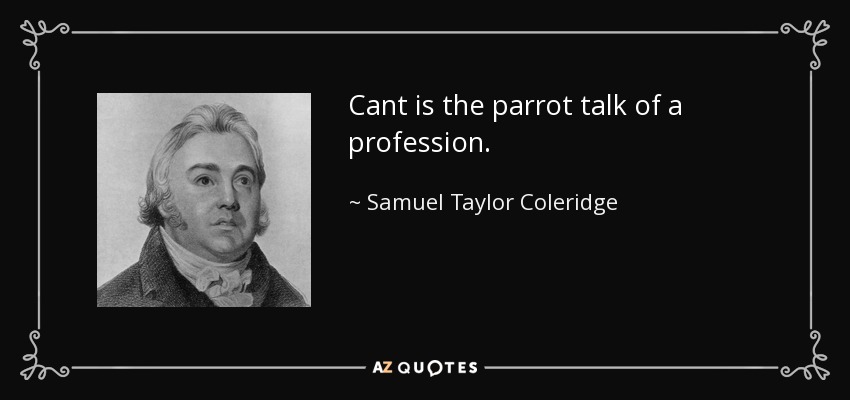 Cant is the parrot talk of a profession. - Samuel Taylor Coleridge