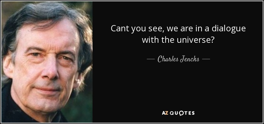 Cant you see, we are in a dialogue with the universe? - Charles Jencks