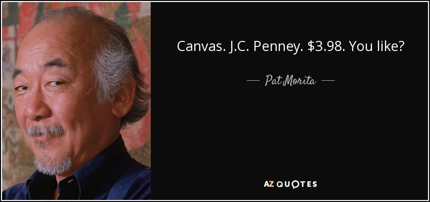 Canvas. J.C. Penney. $3.98. You like? - Pat Morita