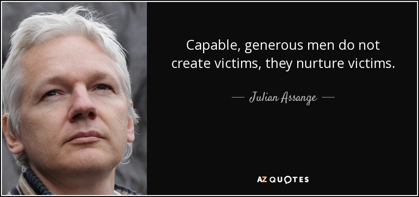 Capable, generous men do not create victims, they nurture victims. - Julian Assange