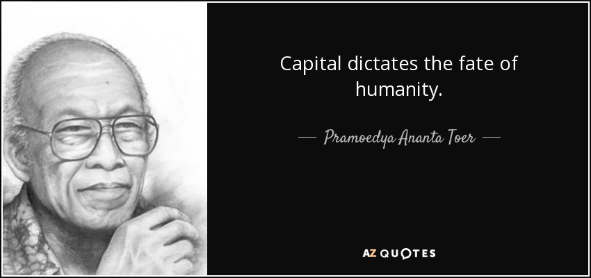 Capital dictates the fate of humanity. - Pramoedya Ananta Toer