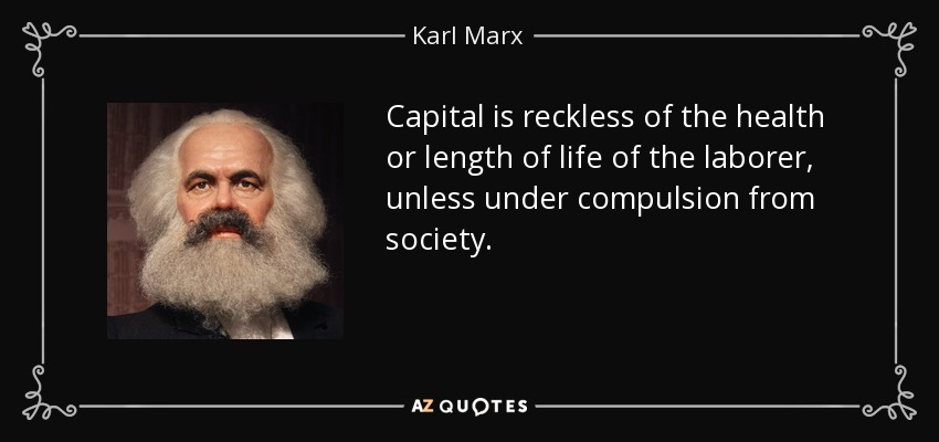 Capital is reckless of the health or length of life of the laborer, unless under compulsion from society. - Karl Marx