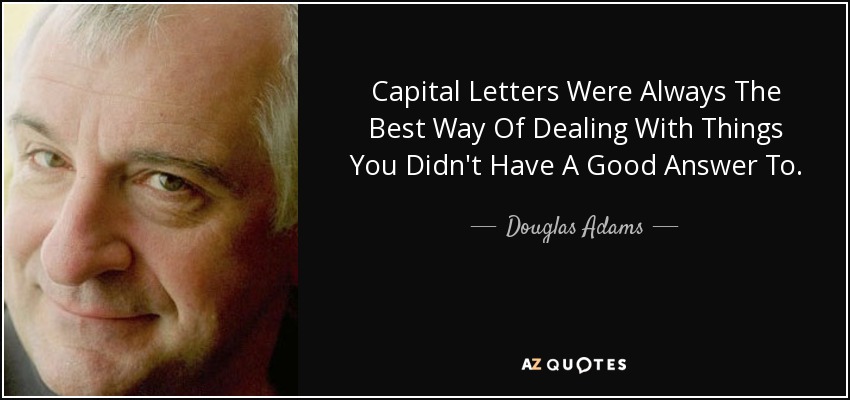 Capital Letters Were Always The Best Way Of Dealing With Things You Didn't Have A Good Answer To. - Douglas Adams