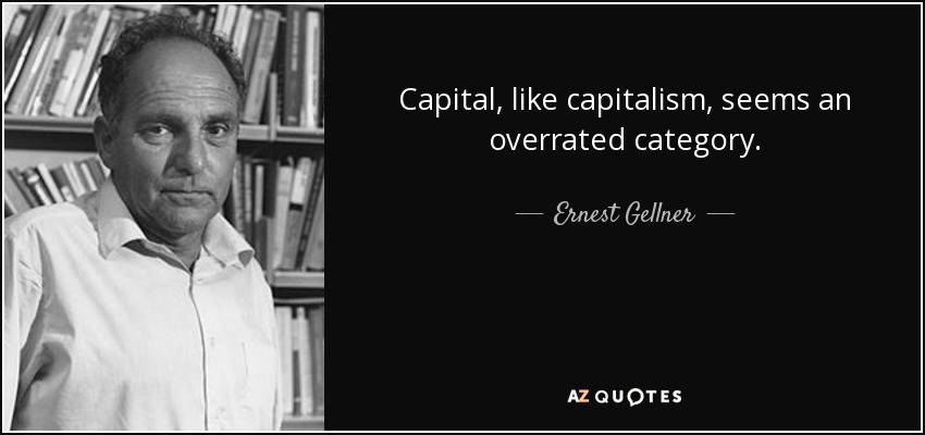 Capital, like capitalism, seems an overrated category. - Ernest Gellner