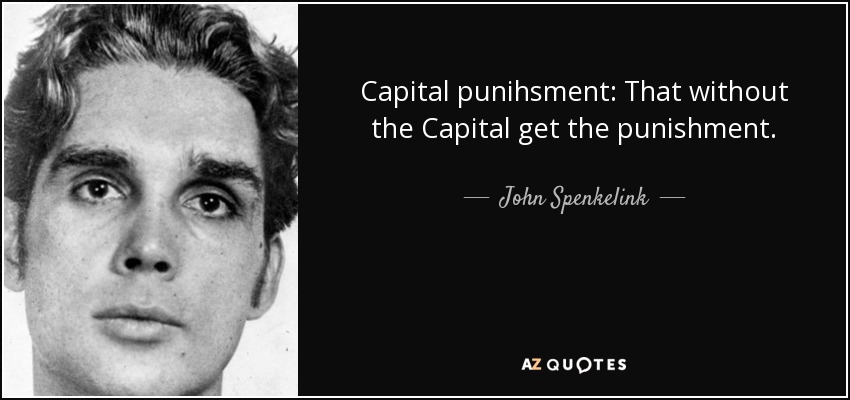 Capital punihsment: That without the Capital get the punishment. - John Spenkelink
