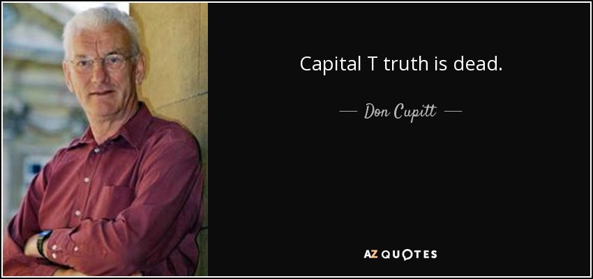 Capital T truth is dead. - Don Cupitt