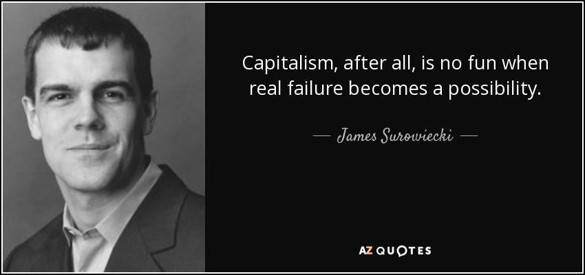 Capitalism, after all, is no fun when real failure becomes a possibility. - James Surowiecki