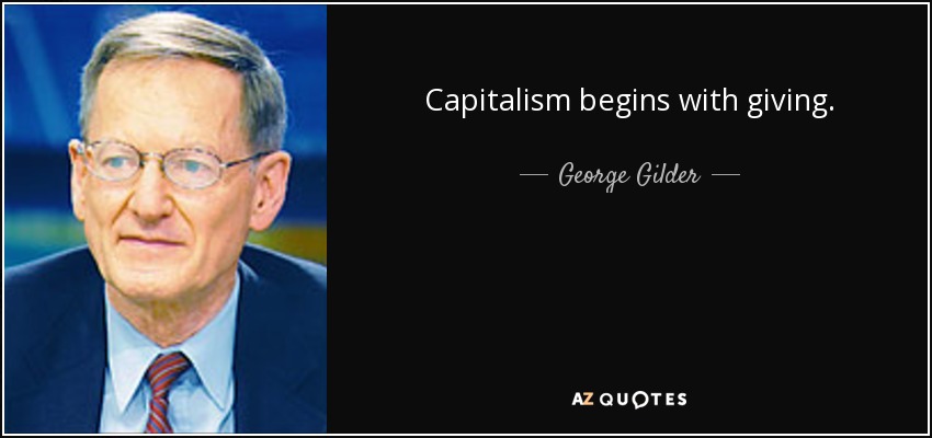 Capitalism begins with giving. - George Gilder