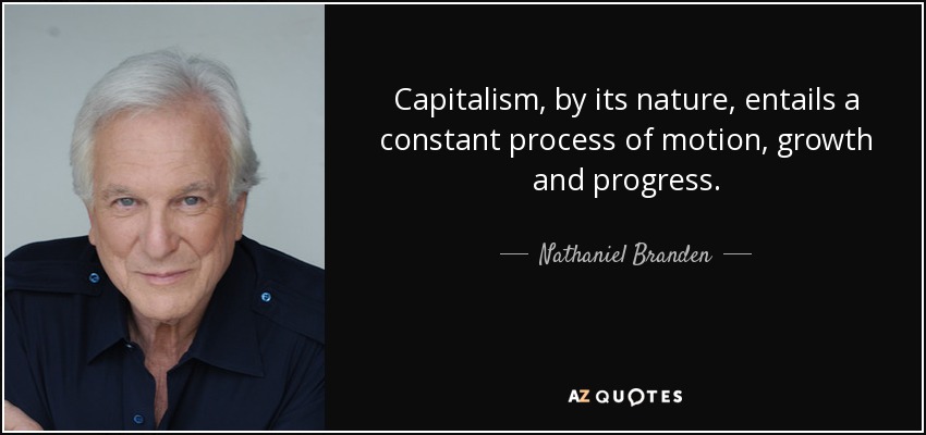 Capitalism, by its nature, entails a constant process of motion, growth and progress. - Nathaniel Branden
