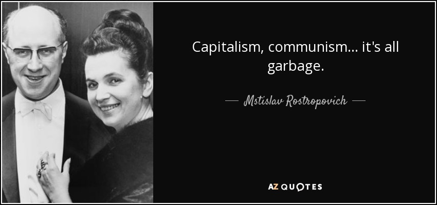 Capitalism, communism ... it's all garbage. - Mstislav Rostropovich