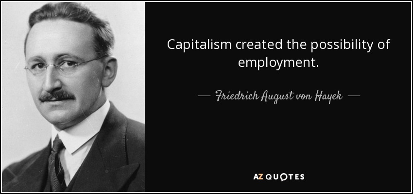 Capitalism created the possibility of employment. - Friedrich August von Hayek
