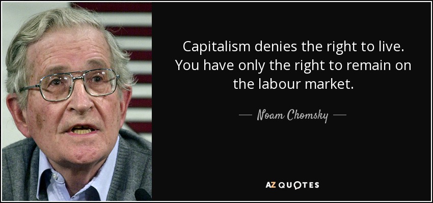 Capitalism denies the right to live. You have only the right to remain on the labour market. - Noam Chomsky