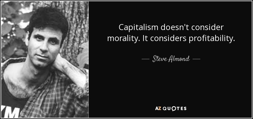 Capitalism doesn't consider morality. It considers profitability. - Steve Almond