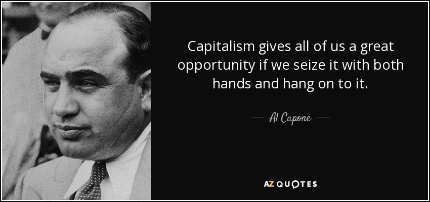 Capitalism gives all of us a great opportunity if we seize it with both hands and hang on to it. - Al Capone