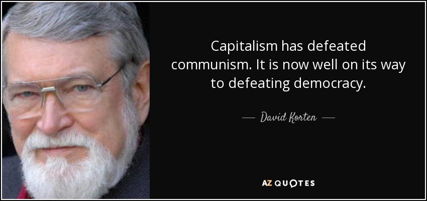 Capitalism has defeated communism. It is now well on its way to defeating democracy. - David Korten
